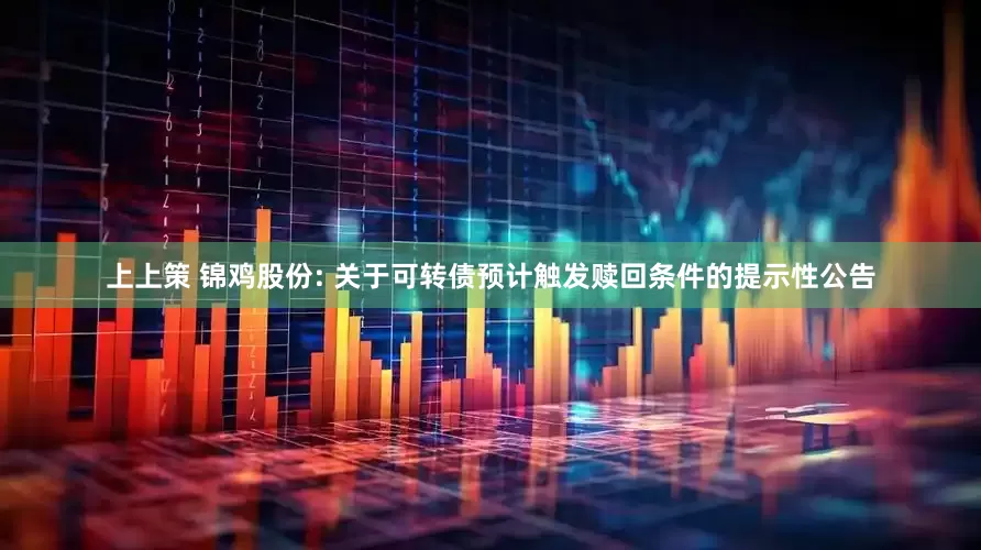 上上策 锦鸡股份: 关于可转债预计触发赎回条件的提示性公告