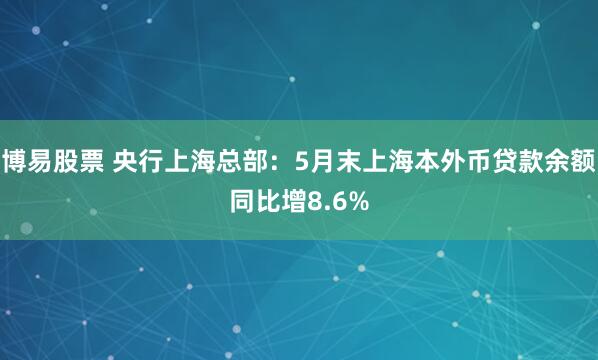 博易股票 央行上海总部：5月末上海本外币贷款余额同比增8.6%