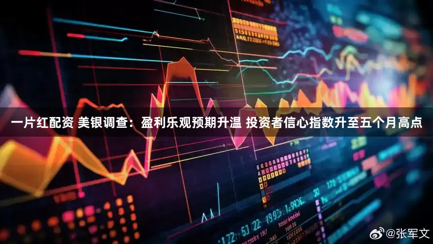 一片红配资 美银调查：盈利乐观预期升温 投资者信心指数升至五个月高点