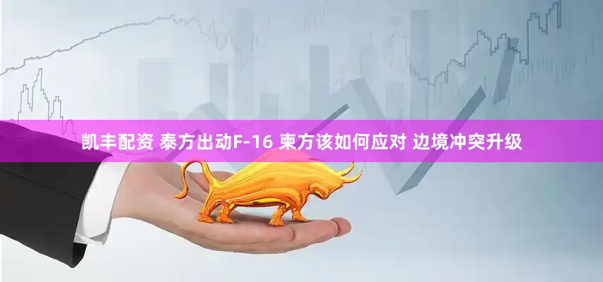 凯丰配资 泰方出动F-16 柬方该如何应对 边境冲突升级