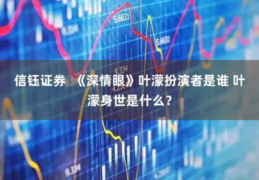 信钰证券  《深情眼》叶濛扮演者是谁 叶濛身世是什么？