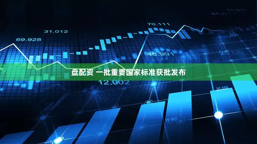 盘配资 一批重要国家标准获批发布