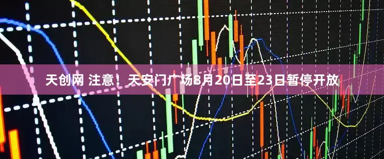 天创网 注意！天安门广场8月20日至23日暂停开放
