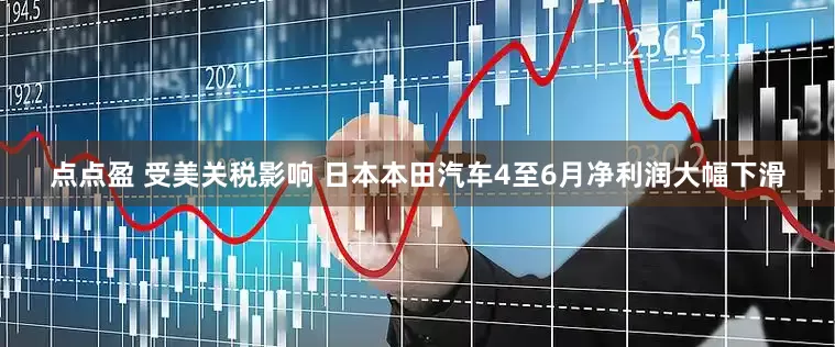 点点盈 受美关税影响 日本本田汽车4至6月净利润大幅下滑