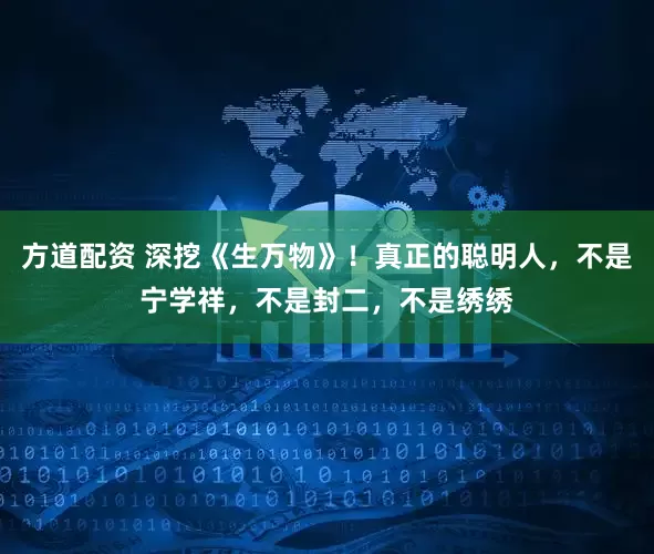 方道配资 深挖《生万物》！真正的聪明人，不是宁学祥，不是封二，不是绣绣