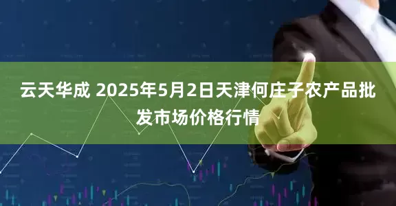 云天华成 2025年5月2日天津何庄子农产品批发市场价格行情