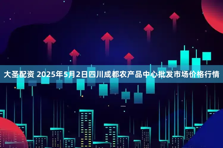 大圣配资 2025年5月2日四川成都农产品中心批发市场价格行情