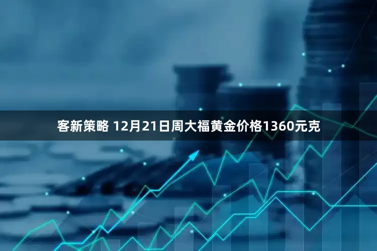 客新策略 12月21日周大福黄金价格1360元克