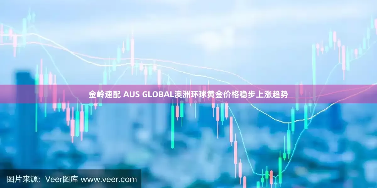 金岭速配 AUS GLOBAL澳洲环球黄金价格稳步上涨趋势